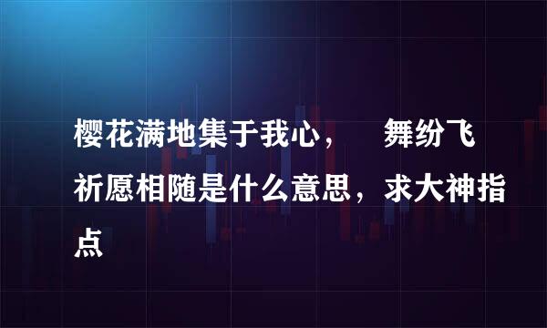 樱花满地集于我心，楪舞纷飞祈愿相随是什么意思，求大神指点