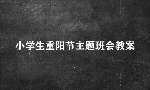 小学生重阳节主题班会教案