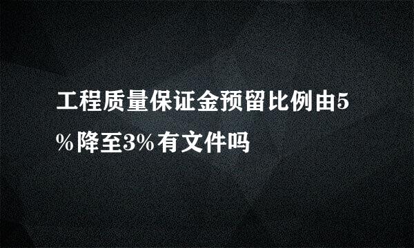 工程质量保证金预留比例由5%降至3%有文件吗