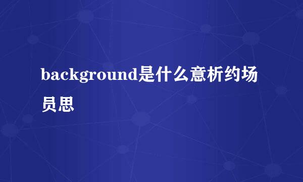 background是什么意析约场员思