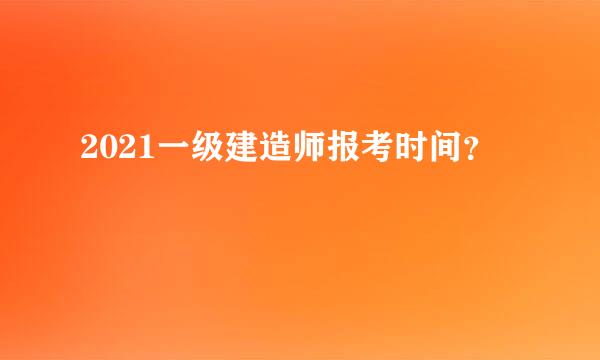 2021一级建造师报考时间？