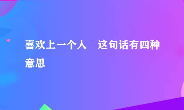 喜欢上一个人 这句话有四种意思