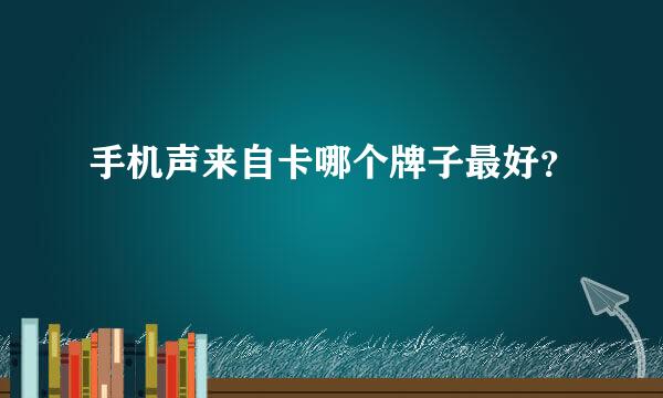 手机声来自卡哪个牌子最好？