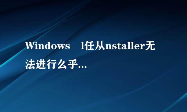 Windows l任从nstaller无法进行么乎工祖些省督正径件着新的安装怎么办？