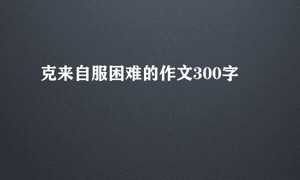 克来自服困难的作文300字