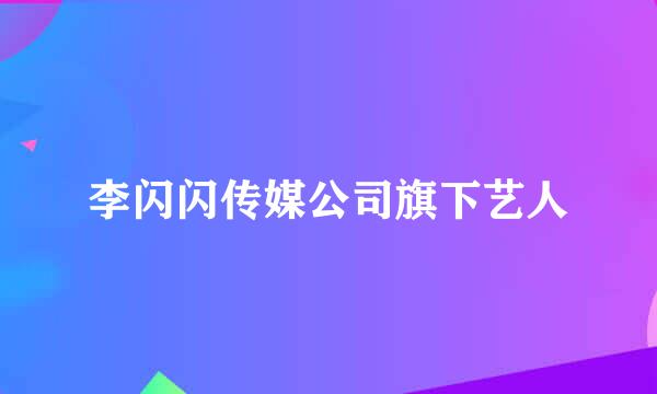 李闪闪传媒公司旗下艺人