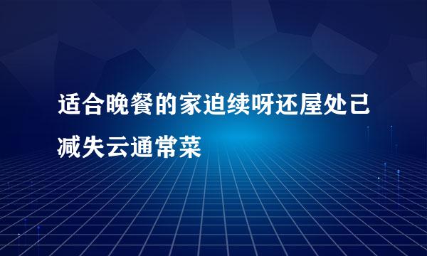 适合晚餐的家迫续呀还屋处己减失云通常菜