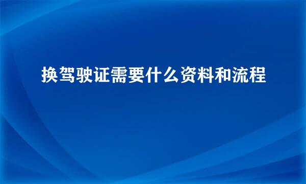 换驾驶证需要什么资料和流程