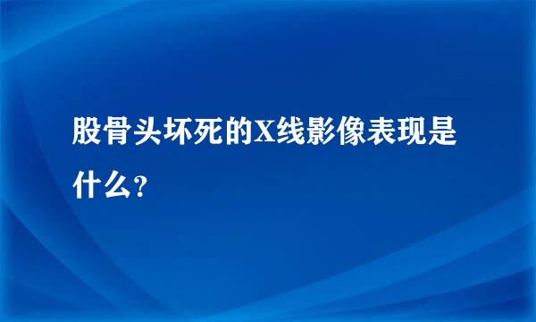 股骨头坏死的X线影像表现是什么？