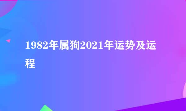 1982年属狗2021年运势及运程