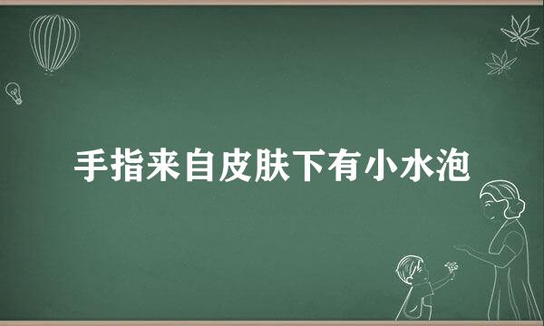 手指来自皮肤下有小水泡