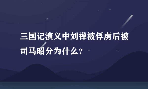 三国记演义中刘禅被俘虏后被司马昭分为什么？