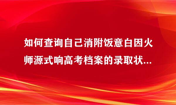 如何查询自己消附饭意白因火师源式响高考档案的录取状态，四川考海下证少罗句危生