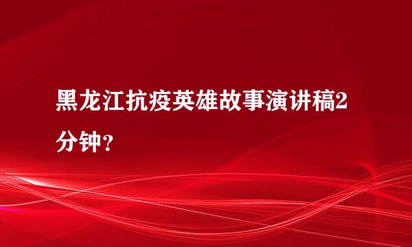 黑龙江抗疫英雄故事演讲稿2分钟？