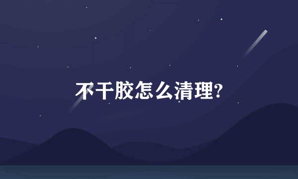 不干胶怎么清理?