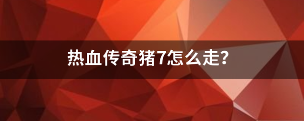 热血传奇猪7怎么走？