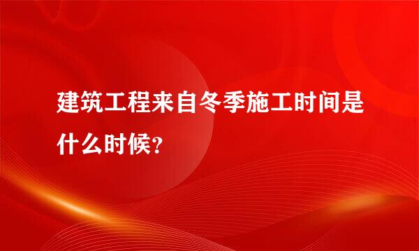 建筑工程来自冬季施工时间是什么时候？