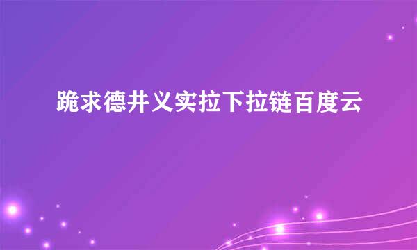 跪求德井义实拉下拉链百度云