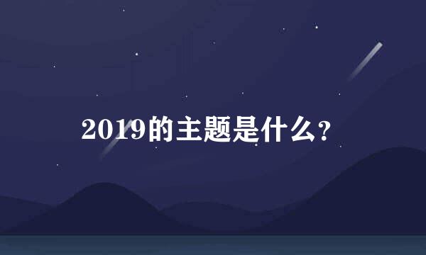 2019的主题是什么？