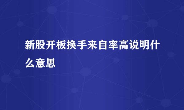 新股开板换手来自率高说明什么意思