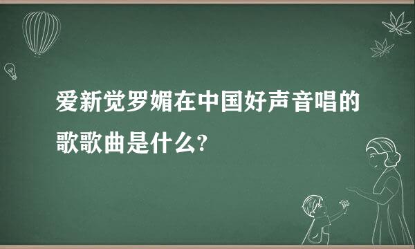 爱新觉罗媚在中国好声音唱的歌歌曲是什么?