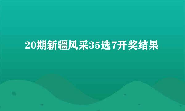 20期新疆风采35选7开奖结果