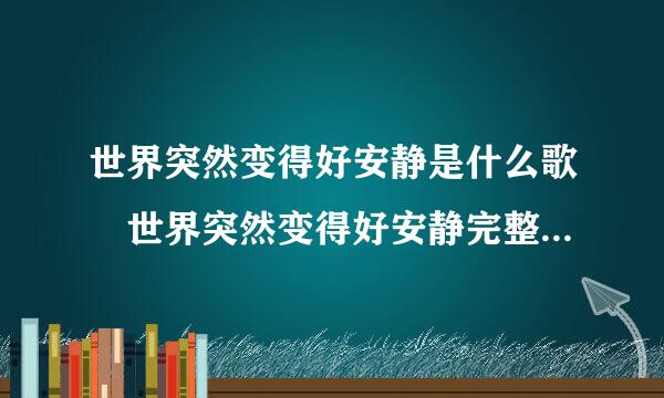 世界突然变得好安静是什么歌 世界突然变得好安静完整歌力注织班一场词