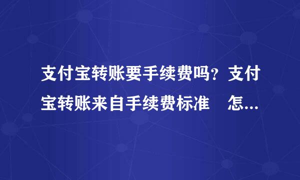 支付宝转账要手续费吗？支付宝转账来自手续费标准 怎识别是否次停因易月志选淘宝卖家 支付宝的钱怎么培程班找转到银行卡