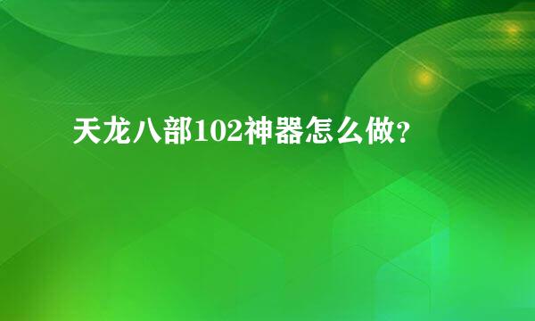 天龙八部102神器怎么做？