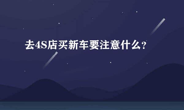 去4S店买新车要注意什么？