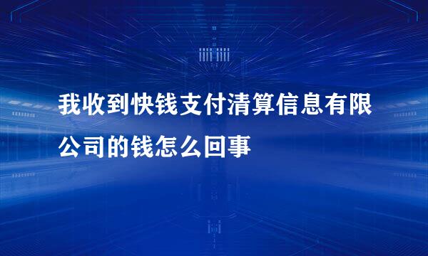 我收到快钱支付清算信息有限公司的钱怎么回事