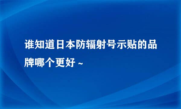 谁知道日本防辐射号示贴的品牌哪个更好～