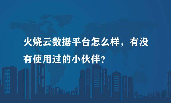 火烧云数据平台怎么样，有没有使用过的小伙伴？