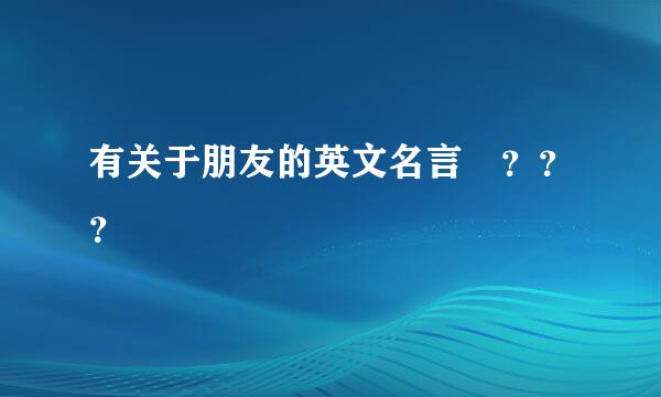 有关于朋友的英文名言 ？？？