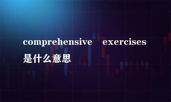 comprehensive exercises是什么意思