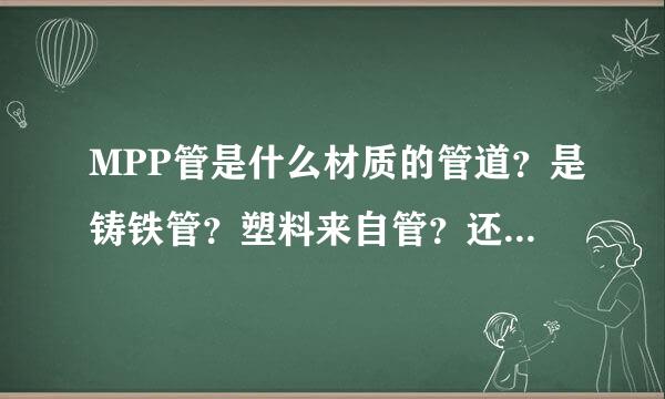 MPP管是什么材质的管道？是铸铁管？塑料来自管？还是钢管？能具体详细的介绍下么？