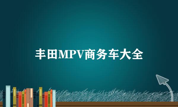 丰田MPV商务车大全