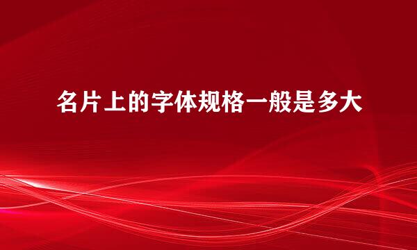 名片上的字体规格一般是多大