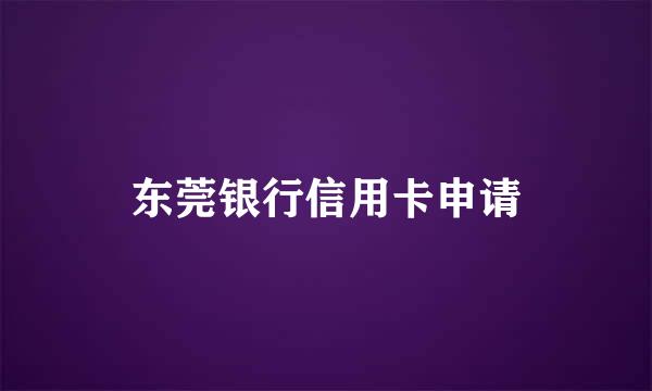 东莞银行信用卡申请