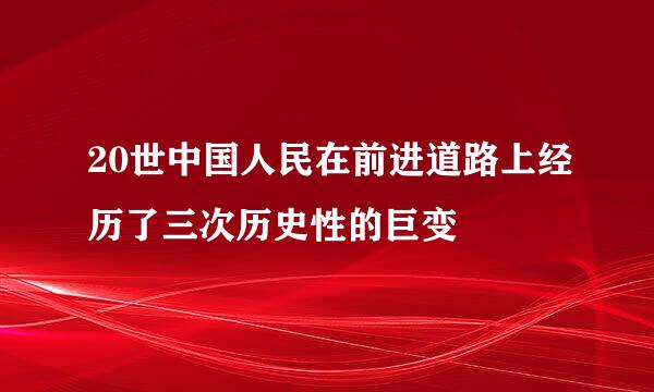 20世中国人民在前进道路上经历了三次历史性的巨变