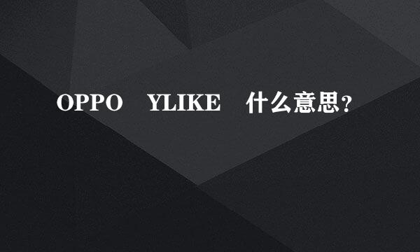 OPPO YLIKE 什么意思？