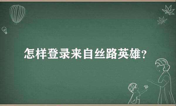 怎样登录来自丝路英雄？