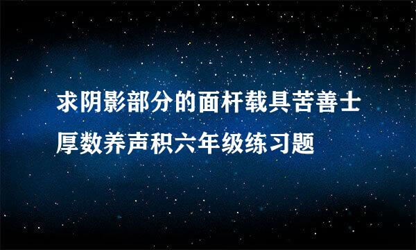 求阴影部分的面杆载具苦善士厚数养声积六年级练习题