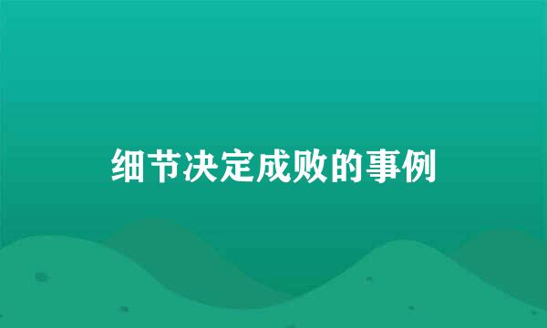 细节决定成败的事例