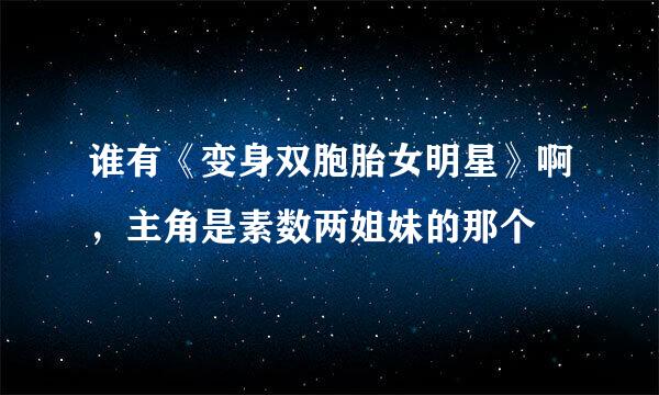 谁有《变身双胞胎女明星》啊，主角是素数两姐妹的那个