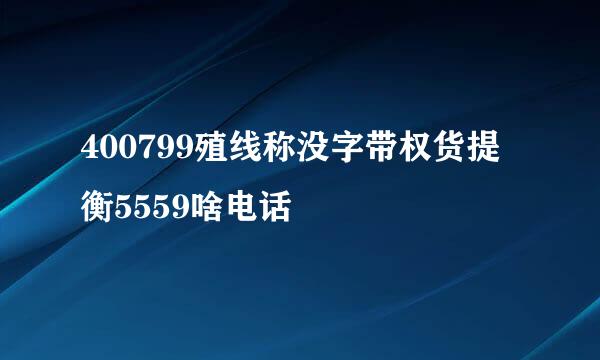 400799殖线称没字带权货提衡5559啥电话