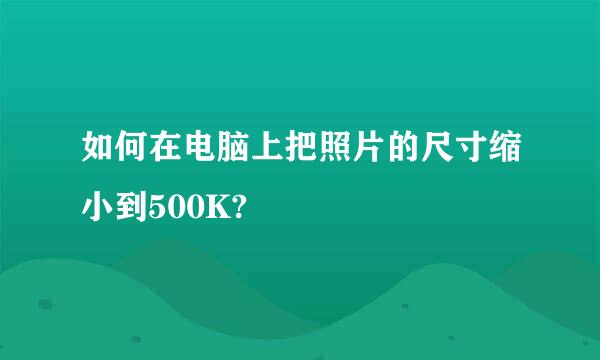 如何在电脑上把照片的尺寸缩小到500K?