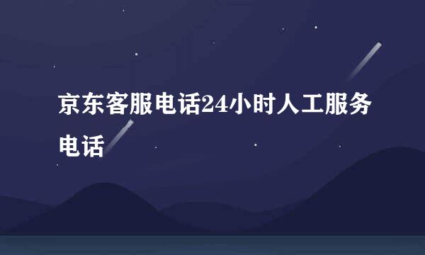 京东客服电话24小时人工服务电话