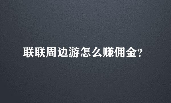 联联周边游怎么赚佣金？