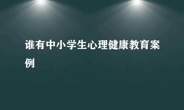 谁有中小学生心理健康教育案例